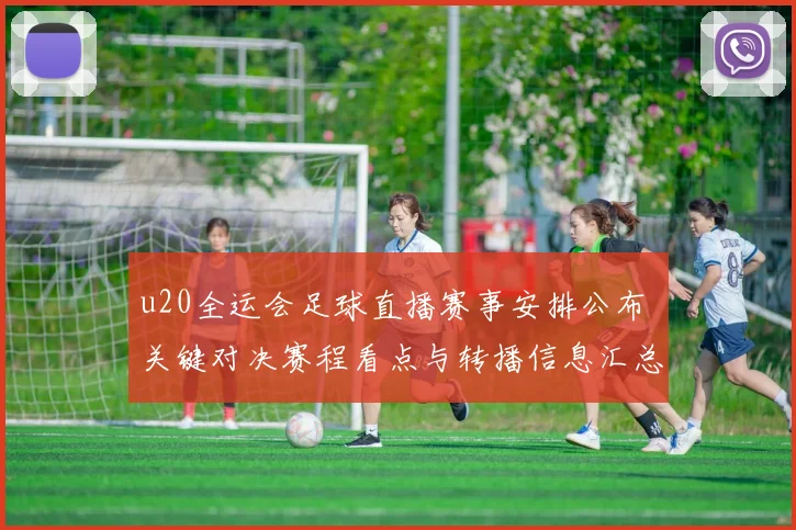 u20全运会足球直播赛事安排公布 关键对决赛程看点与转播信息汇总