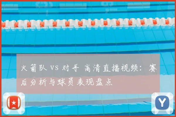 火箭队 vs 对手 高清直播视频:赛后分析与球员表现盘点