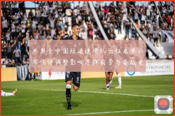 冬奥会中国短道速滑队出征名单公布伤停调整影响夺牌前景与备战重点