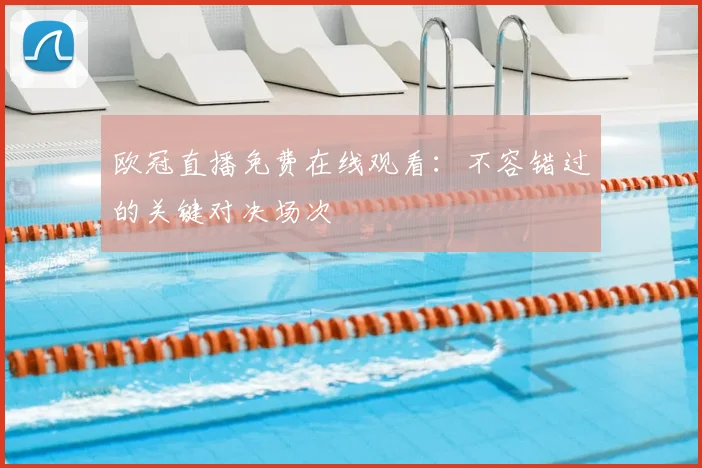 欧冠直播免费在线观看：不容错过的关键对决场次