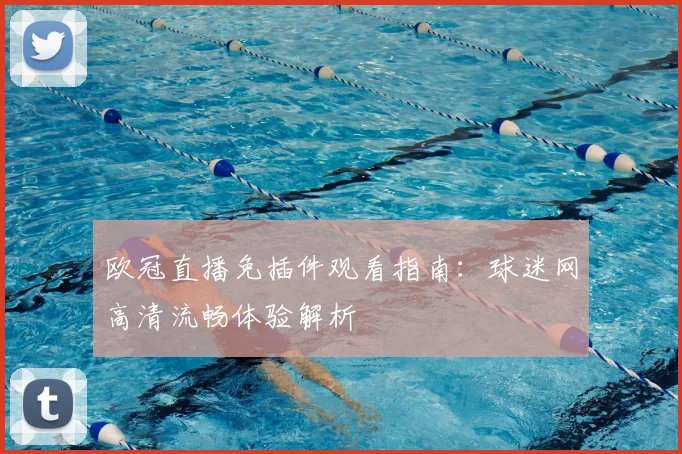 欧冠直播免插件观看指南：球迷网高清流畅体验解析