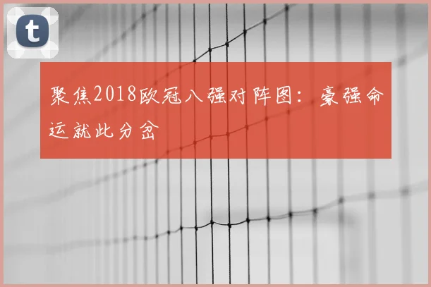 聚焦2018欧冠八强对阵图:豪强命运就此分岔